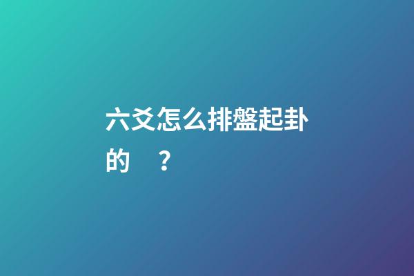 六爻怎么排盤起卦的？